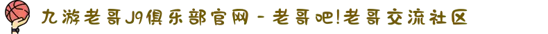 九游老哥J9俱乐部官网 - 老哥吧!老哥交流社区